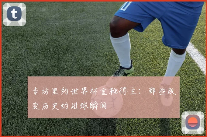 专访里约世界杯金靴得主：那些改变历史的进球瞬间